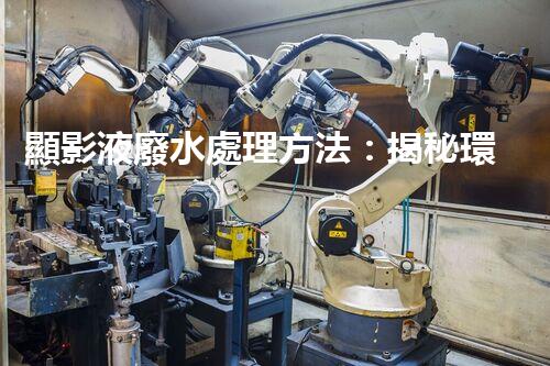 顯影液廢水處理方法：揭秘環(huán)保界的黑科技！